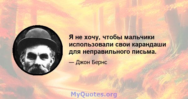 Я не хочу, чтобы мальчики использовали свои карандаши для неправильного письма.