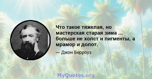 Что такое тяжелая, но мастерская старая зима ... больше не холст и пигменты, а мрамор и долот.