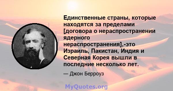 Единственные страны, которые находятся за пределами [договора о нераспространении ядерного нераспространения],-это Израиль, Пакистан, Индия и Северная Корея вышли в последние несколько лет.