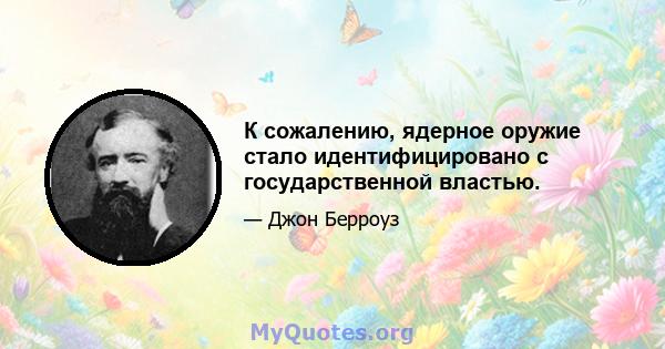 К сожалению, ядерное оружие стало идентифицировано с государственной властью.