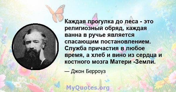 Каждая прогулка до леса - это религиозный обряд, каждая ванна в ручье является спасающим постановлением. Служба причастия в любое время, а хлеб и вино из сердца и костного мозга Матери -Земли.