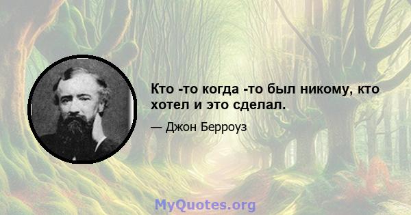 Кто -то когда -то был никому, кто хотел и это сделал.