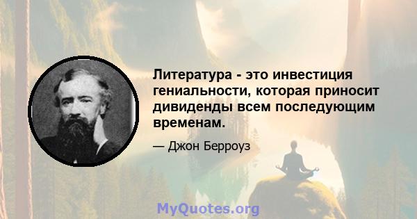 Литература - это инвестиция гениальности, которая приносит дивиденды всем последующим временам.