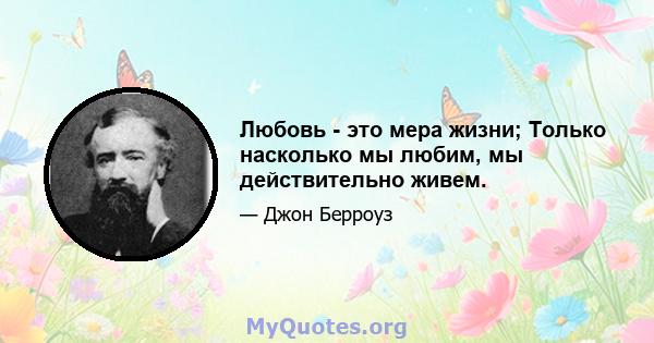 Любовь - это мера жизни; Только насколько мы любим, мы действительно живем.