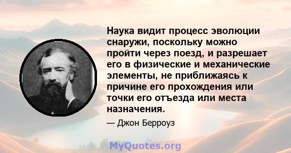 Наука видит процесс эволюции снаружи, поскольку можно пройти через поезд, и разрешает его в физические и механические элементы, не приближаясь к причине его прохождения или точки его отъезда или места назначения.