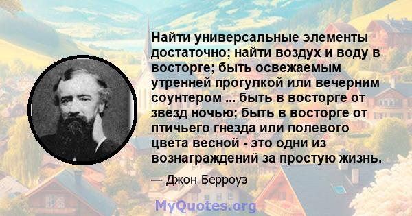 Найти универсальные элементы достаточно; найти воздух и воду в восторге; быть освежаемым утренней прогулкой или вечерним соунтером ... быть в восторге от звезд ночью; быть в восторге от птичьего гнезда или полевого