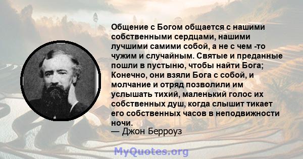 Общение с Богом общается с нашими собственными сердцами, нашими лучшими самими собой, а не с чем -то чужим и случайным. Святые и преданные пошли в пустыню, чтобы найти Бога; Конечно, они взяли Бога с собой, и молчание и 