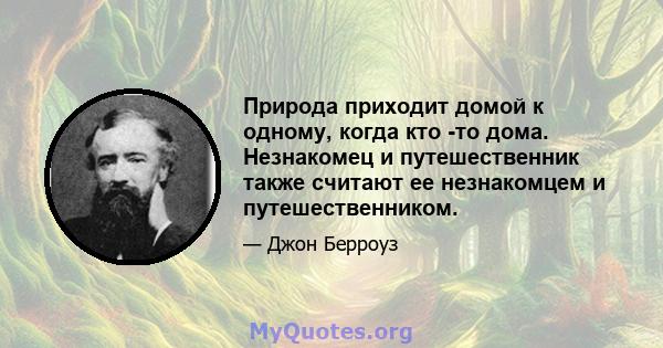 Природа приходит домой к одному, когда кто -то дома. Незнакомец и путешественник также считают ее незнакомцем и путешественником.