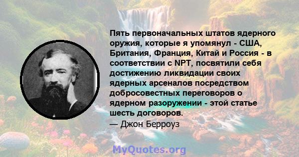 Пять первоначальных штатов ядерного оружия, которые я упомянул - США, Британия, Франция, Китай и Россия - в соответствии с NPT, посвятили себя достижению ликвидации своих ядерных арсеналов посредством добросовестных