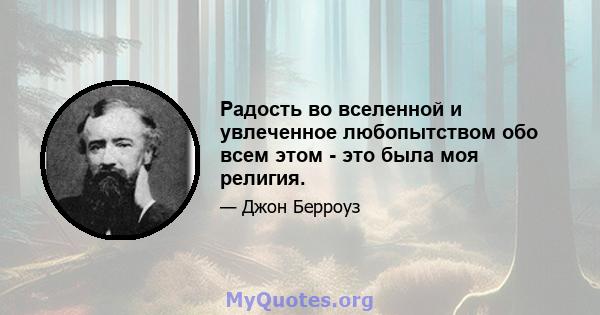 Радость во вселенной и увлеченное любопытством обо всем этом - это была моя религия.