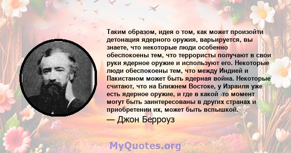 Таким образом, идея о том, как может произойти детонация ядерного оружия, варьируется, вы знаете, что некоторые люди особенно обеспокоены тем, что террористы получают в свои руки ядерное оружие и используют его.