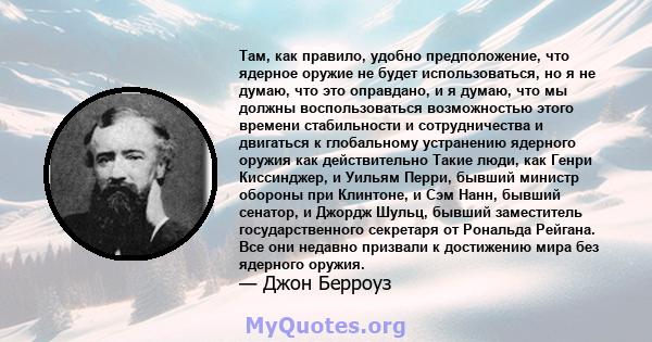 Там, как правило, удобно предположение, что ядерное оружие не будет использоваться, но я не думаю, что это оправдано, и я думаю, что мы должны воспользоваться возможностью этого времени стабильности и сотрудничества и