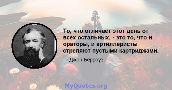 То, что отличает этот день от всех остальных, - это то, что и ораторы, и артиллеристы стреляют пустыми картриджами.