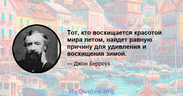 Тот, кто восхищается красотой мира летом, найдет равную причину для удивления и восхищения зимой.