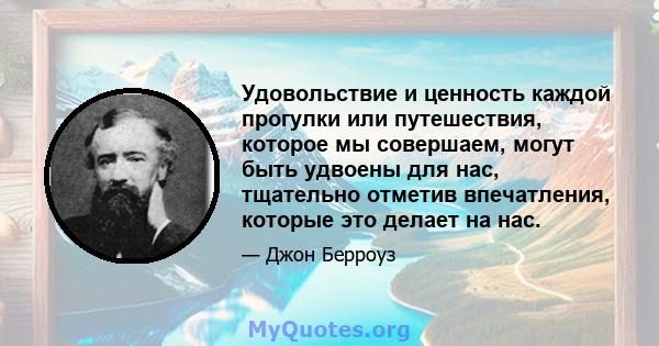 Удовольствие и ценность каждой прогулки или путешествия, которое мы совершаем, могут быть удвоены для нас, тщательно отметив впечатления, которые это делает на нас.