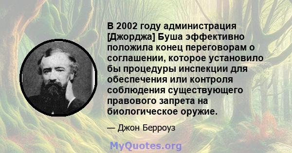 В 2002 году администрация [Джорджа] Буша эффективно положила конец переговорам о соглашении, которое установило бы процедуры инспекции для обеспечения или контроля соблюдения существующего правового запрета на