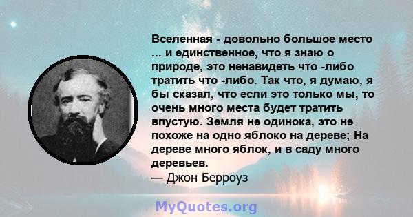 Вселенная - довольно большое место ... и единственное, что я знаю о природе, это ненавидеть что -либо тратить что -либо. Так что, я думаю, я бы сказал, что если это только мы, то очень много места будет тратить впустую. 