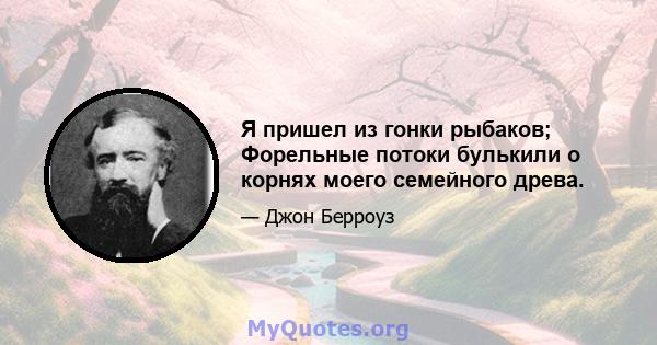 Я пришел из гонки рыбаков; Форельные потоки булькили о корнях моего семейного древа.