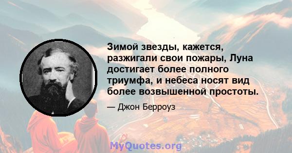 Зимой звезды, кажется, разжигали свои пожары, Луна достигает более полного триумфа, и небеса носят вид более возвышенной простоты.