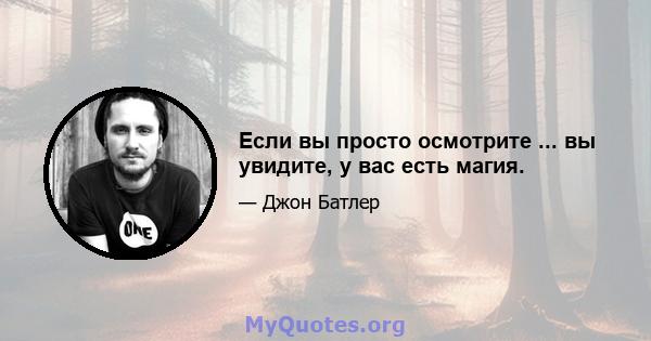 Если вы просто осмотрите ... вы увидите, у вас есть магия.