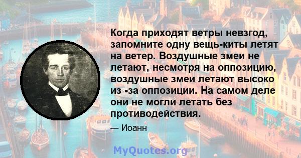 Когда приходят ветры невзгод, запомните одну вещь-киты летят на ветер. Воздушные змеи не летают, несмотря на оппозицию, воздушные змеи летают высоко из -за оппозиции. На самом деле они не могли летать без