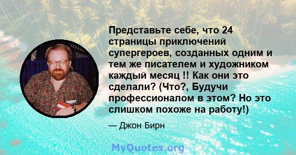 Представьте себе, что 24 страницы приключений супергероев, созданных одним и тем же писателем и художником каждый месяц !! Как они это сделали? (Что?, Будучи профессионалом в этом? Но это слишком похоже на работу!)