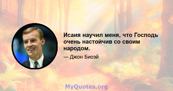 Исаия научил меня, что Господь очень настойчив со своим народом.