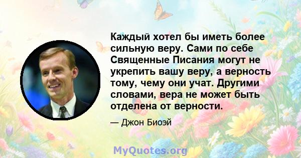 Каждый хотел бы иметь более сильную веру. Сами по себе Священные Писания могут не укрепить вашу веру, а верность тому, чему они учат. Другими словами, вера не может быть отделена от верности.