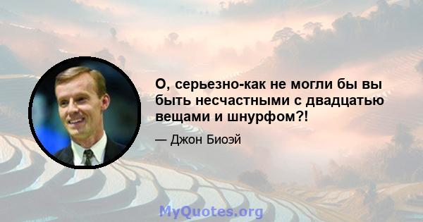 О, серьезно-как не могли бы вы быть несчастными с двадцатью вещами и шнурфом?!