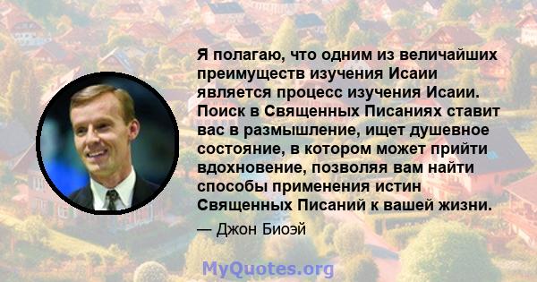 Я полагаю, что одним из величайших преимуществ изучения Исаии является процесс изучения Исаии. Поиск в Священных Писаниях ставит вас в размышление, ищет душевное состояние, в котором может прийти вдохновение, позволяя