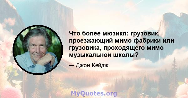 Что более мюзикл: грузовик, проезжающий мимо фабрики или грузовика, проходящего мимо музыкальной школы?