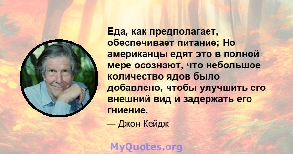 Еда, как предполагает, обеспечивает питание; Но американцы едят это в полной мере осознают, что небольшое количество ядов было добавлено, чтобы улучшить его внешний вид и задержать его гниение.