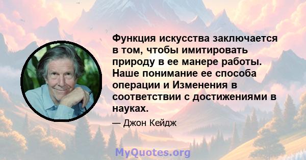 Функция искусства заключается в том, чтобы имитировать природу в ее манере работы. Наше понимание ее способа операции и Изменения в соответствии с достижениями в науках.