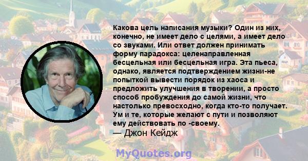 Какова цель написания музыки? Один из них, конечно, не имеет дело с целями, а имеет дело со звуками. Или ответ должен принимать форму парадокса: целенаправленная бесцельная или бесцельная игра. Эта пьеса, однако,