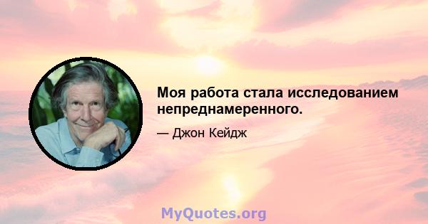 Моя работа стала исследованием непреднамеренного.