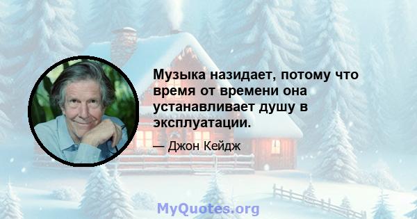 Музыка назидает, потому что время от времени она устанавливает душу в эксплуатации.