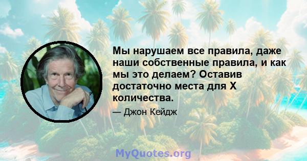 Мы нарушаем все правила, даже наши собственные правила, и как мы это делаем? Оставив достаточно места для X количества.