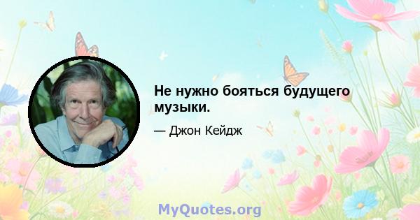 Не нужно бояться будущего музыки.