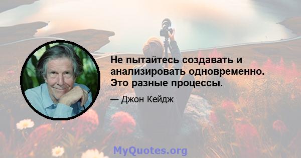 Не пытайтесь создавать и анализировать одновременно. Это разные процессы.