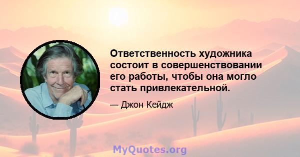 Ответственность художника состоит в совершенствовании его работы, чтобы она могло стать привлекательной.