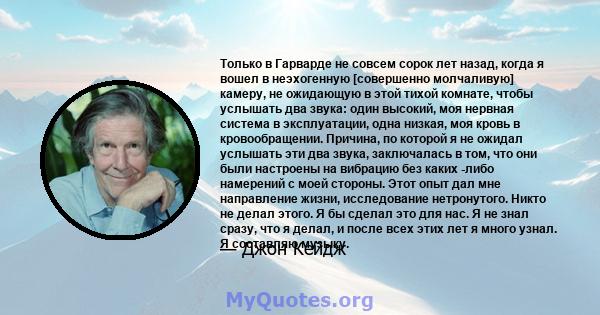 Только в Гарварде не совсем сорок лет назад, когда я вошел в неэхогенную [совершенно молчаливую] камеру, не ожидающую в этой тихой комнате, чтобы услышать два звука: один высокий, моя нервная система в эксплуатации,