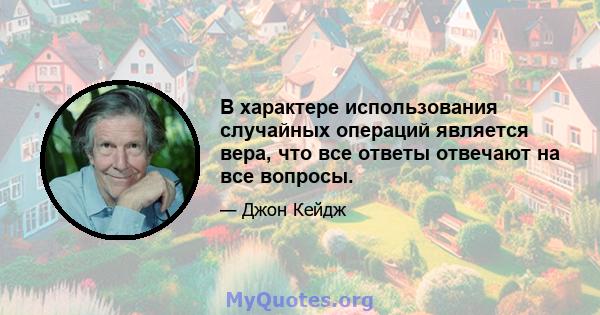 В характере использования случайных операций является вера, что все ответы отвечают на все вопросы.