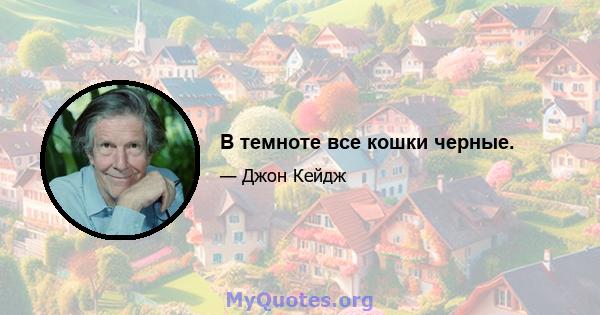 В темноте все кошки черные.