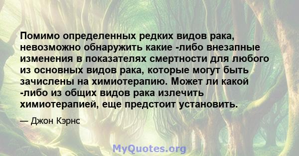 Помимо определенных редких видов рака, невозможно обнаружить какие -либо внезапные изменения в показателях смертности для любого из основных видов рака, которые могут быть зачислены на химиотерапию. Может ли какой -либо 