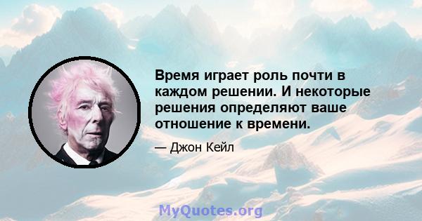 Время играет роль почти в каждом решении. И некоторые решения определяют ваше отношение к времени.