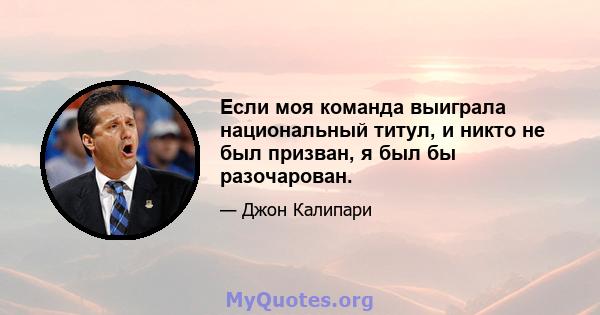 Если моя команда выиграла национальный титул, и никто не был призван, я был бы разочарован.