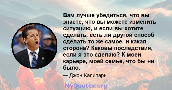 Вам лучше убедиться, что вы знаете, что вы можете изменить ситуацию, и если вы хотите сделать, есть ли другой способ сделать то же самое, и какая сторона? Каковы последствия, если я это сделаю? К моей карьере, моей