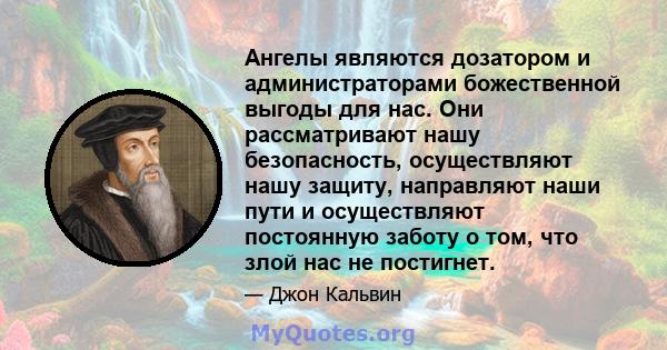 Ангелы являются дозатором и администраторами божественной выгоды для нас. Они рассматривают нашу безопасность, осуществляют нашу защиту, направляют наши пути и осуществляют постоянную заботу о том, что злой нас не