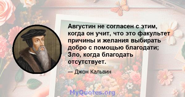 Августин не согласен с этим, когда он учит, что это факультет причины и желания выбирать добро с помощью благодати; Зло, когда благодать отсутствует.