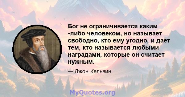 Бог не ограничивается каким -либо человеком, но называет свободно, кто ему угодно, и дает тем, кто называется любыми наградами, которые он считает нужным.